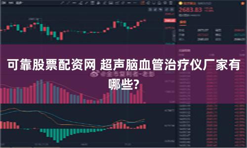可靠股票配资网 超声脑血管治疗仪厂家有哪些?