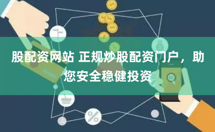 股配资网站 正规炒股配资门户，助您安全稳健投资