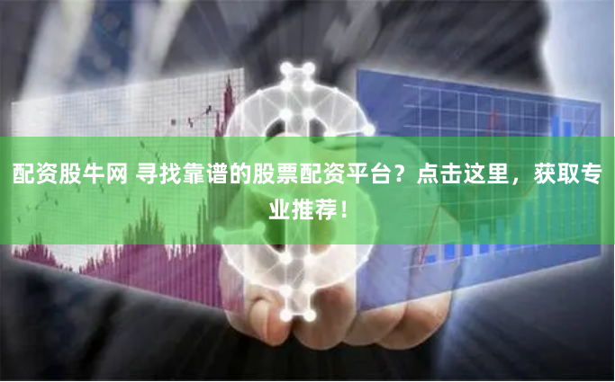配资股牛网 寻找靠谱的股票配资平台？点击这里，获取专业推荐！