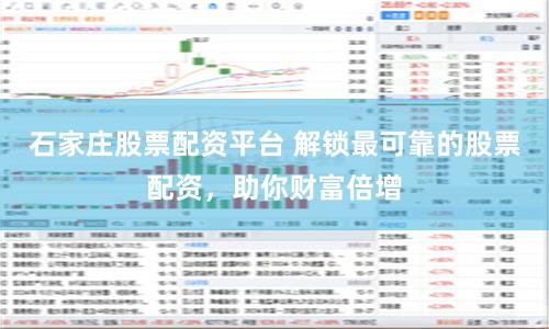 石家庄股票配资平台 解锁最可靠的股票配资，助你财富倍增