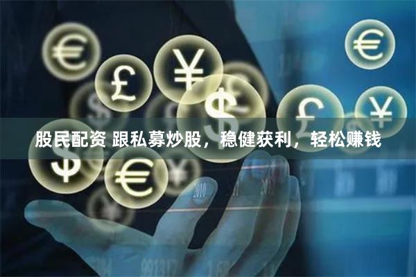 股民配资 跟私募炒股，稳健获利，轻松赚钱