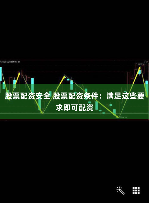 股票配资安全 股票配资条件：满足这些要求即可配资