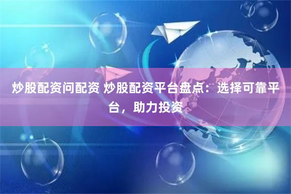 炒股配资问配资 炒股配资平台盘点：选择可靠平台，助力投资