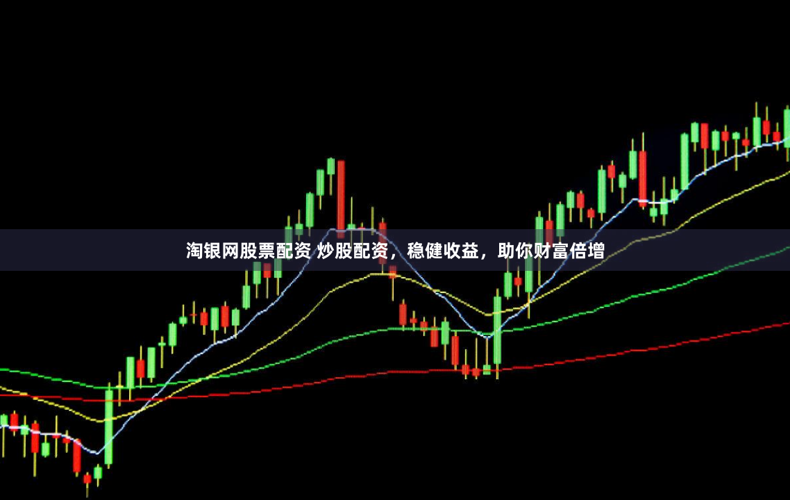 淘银网股票配资 炒股配资，稳健收益，助你财富倍增