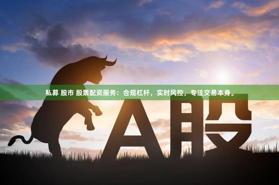 私募 股市 股票配资服务：合规杠杆，实时风控，专注交易本身。