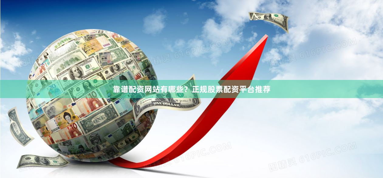 靠谱配资网站有哪些？正规股票配资平台推荐