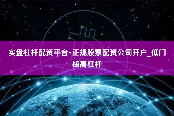 实盘杠杆配资平台-正规股票配资公司开户_低门槛高杠杆
