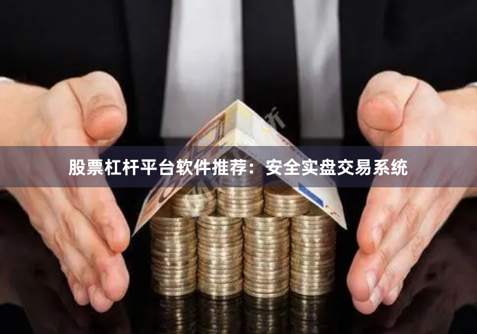 股票杠杆平台软件推荐：安全实盘交易系统