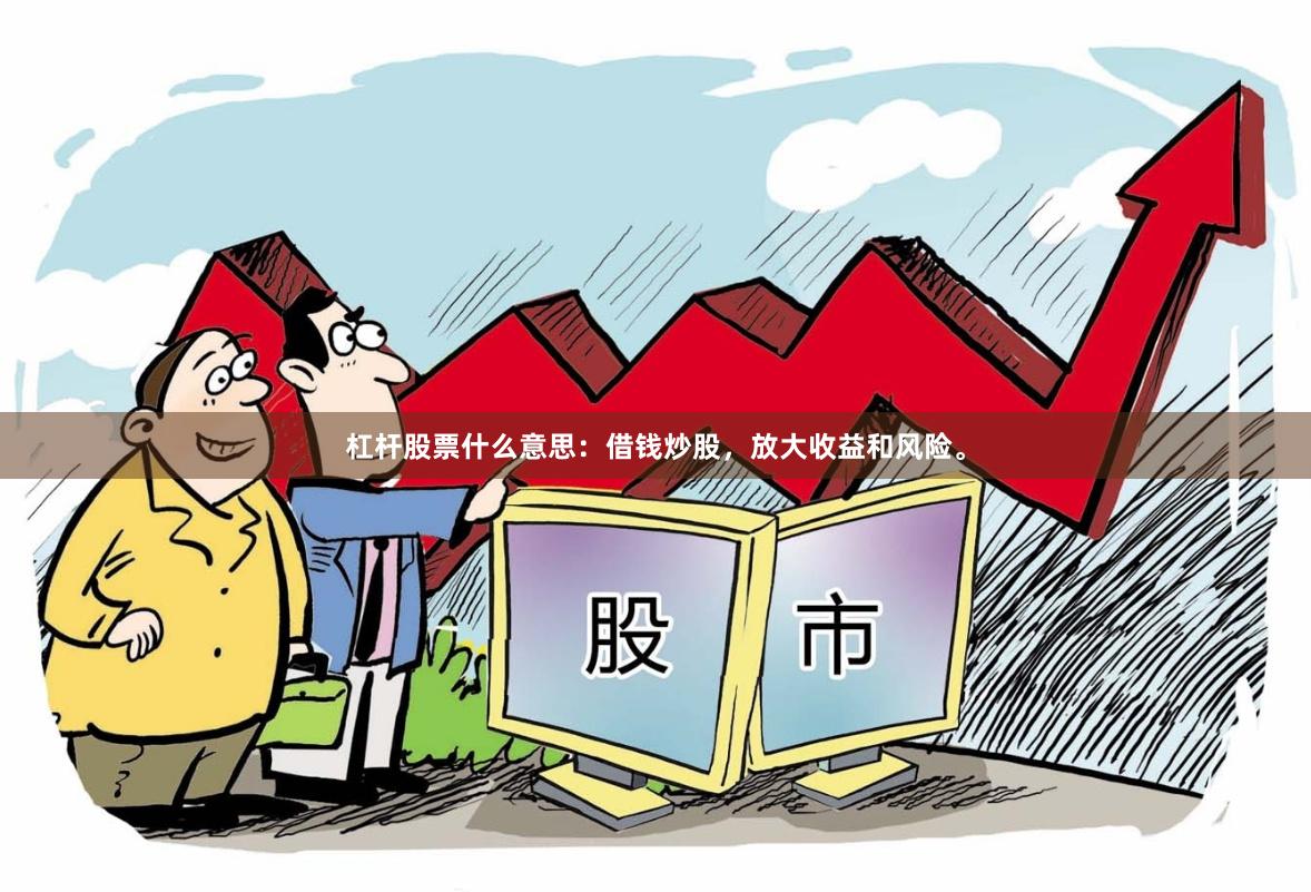 杠杆股票什么意思：借钱炒股，放大收益和风险。