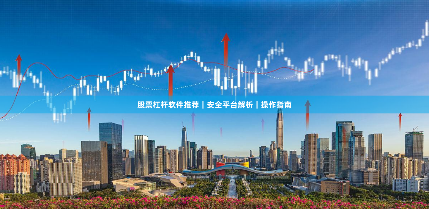 股票杠杆软件推荐｜安全平台解析｜操作指南