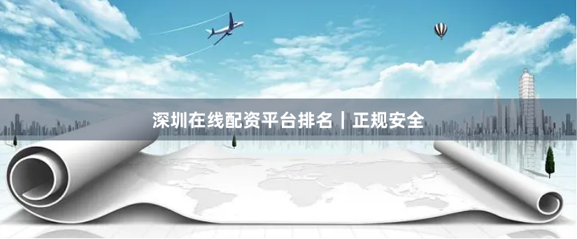 深圳在线配资平台排名｜正规安全