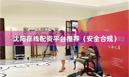 沈阳在线配资平台推荐（安全合规）
