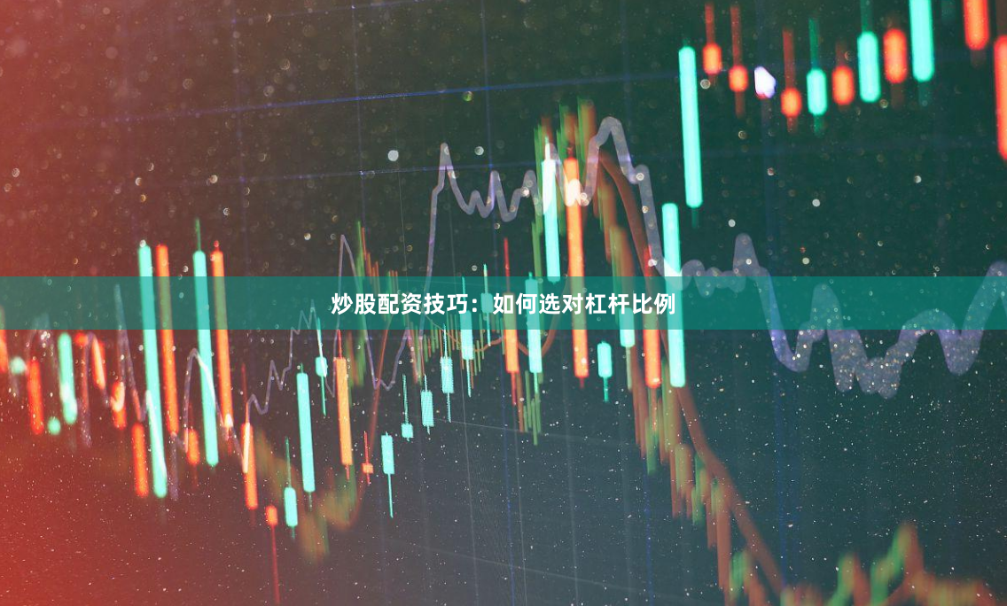 炒股配资技巧：如何选对杠杆比例