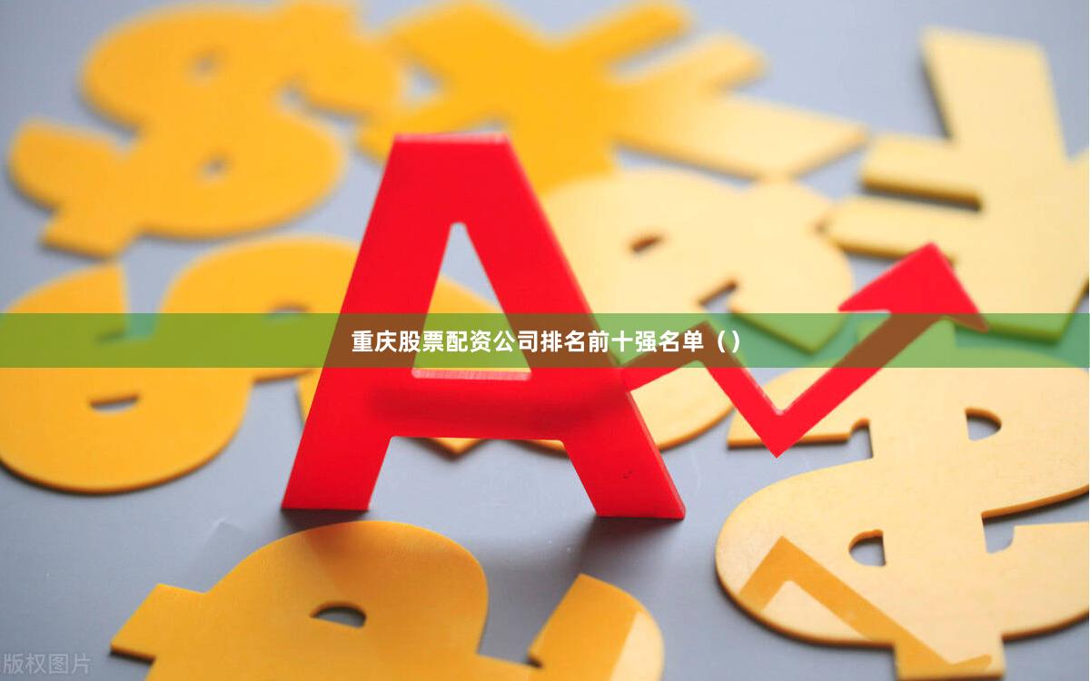 重庆股票配资公司排名前十强名单（）